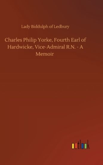 Charles Philip Yorke, Fourth Earl of Hardwicke, Vice-Admiral R.N. - A Memoir