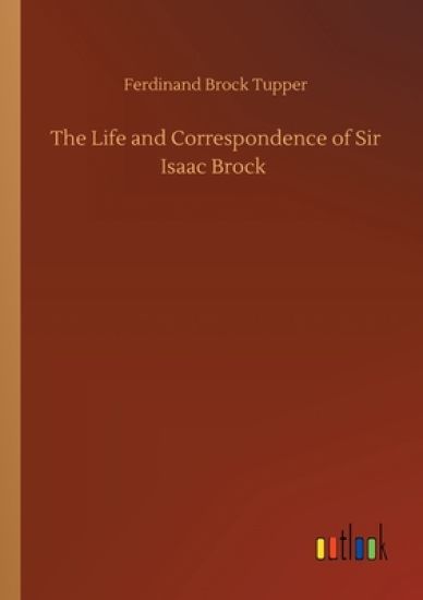 The Life and Correspondence of Sir Isaac Brock