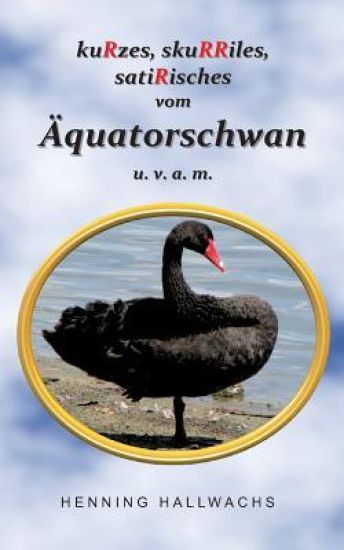 kuRzes, skuRRiles, satiRisches vom Äquatorschwan u. v. a. m.