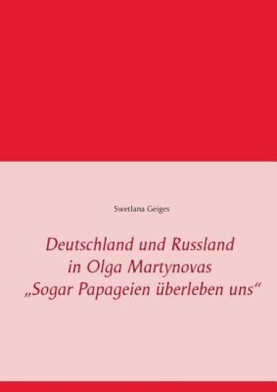 Deutschland und Russland in Olga Martynovas "Sogar Papageien überleben uns"