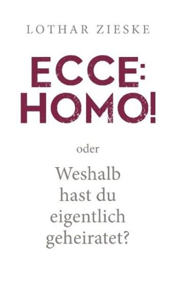 Ecce: Homo! oder: Weshalb hast du eigentlich geheiratet?