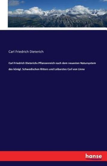 Carl Friedrich Dieterichs Pflanzenreich nach dem neuesten Natursystem des königl. Schwedischen Ritters und Leibarztes Carl von Linne