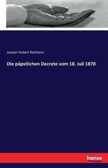 Die päpstlichen Decrete vom 18. Juli 1870