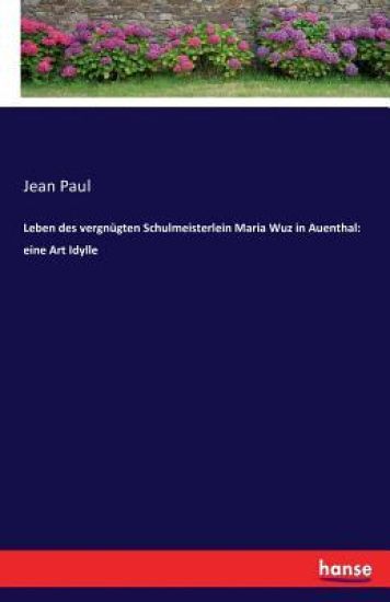 Leben des vergnügten Schulmeisterlein Maria Wuz in Auenthal