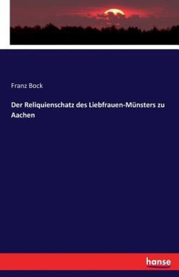 Der Reliquienschatz des Liebfrauen-Münsters zu Aachen