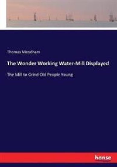The Wonder Working Water-Mill Displayed