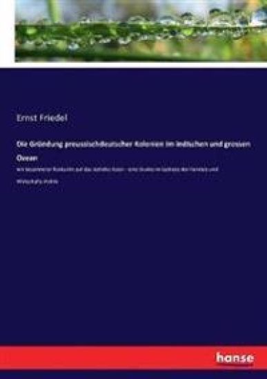 Die Gründung preussischdeutscher Kolonien im indischen und grossen Ozean