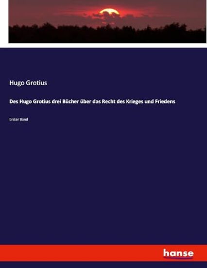 Des Hugo Grotius drei Bücher über das Recht des Krieges und Friedens