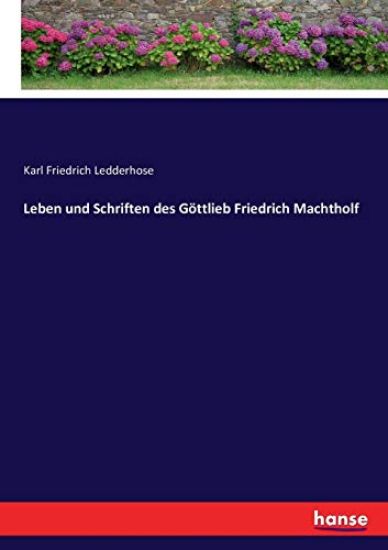 Leben und Schriften des Göttlieb Friedrich Machtholf