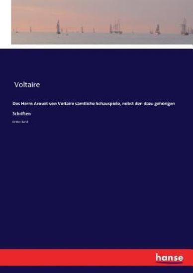 Des Herrn Arouet von Voltaire sämtliche Schauspiele, nebst den dazu gehörigen Schriften