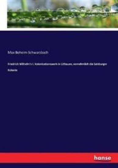 Friedrich Wilhelm's I. Kolonisationswerk in Lithauen, vornehmlich die Salzburger Kolonie