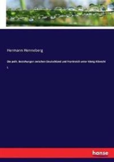 Die polit. Beziehungen zwischen Deutschland und Frankreich unter König Albrecht I.