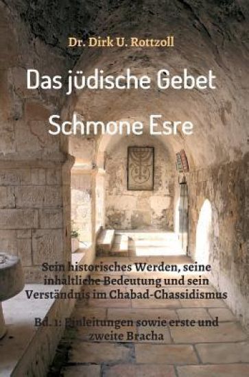 Das jüdische Gebet (Schmone Esre): Sein historisches Werden, seine inhaltliche Bedeutung und sein Verständnis im Chabad-Chassidismus. Bd. 1: Einleitun