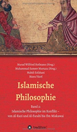 Islamische Philosophie: Band 2: Islamische Philosophie im Konflikt - von Al-Razi und Al-Farabi bis Ibn Miskawai
