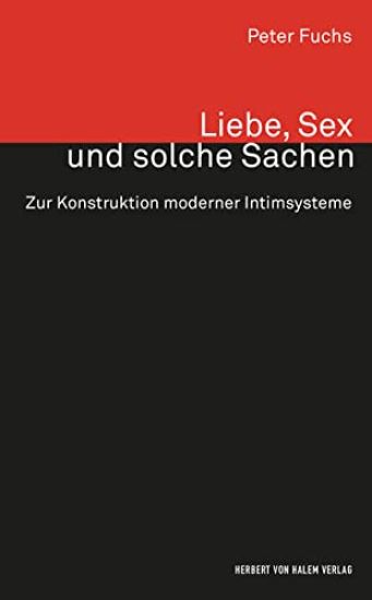 Liebe, Sex und solche Sachen. Zur Konstruktion moderner Intimsysteme