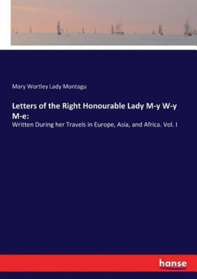Letters of the Right Honourable Lady M-y W-y M-e