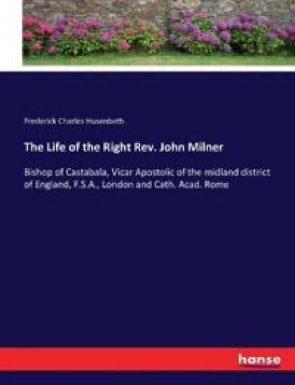 The Life of the Right Rev. John Milner