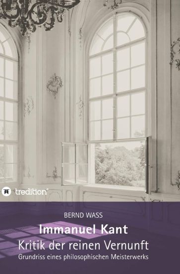 Immanuel Kant, Kritik der reinen Vernunft: Grundriss eines philosophischen Meisterwerks