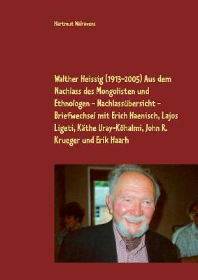 Walther Heissig (1913-2005) Aus dem Nachlass des Mongolisten und Ethnologen - Nachlassübersicht - Briefwechsel mit Erich Haenisch, Lajos Ligeti, Käthe Uray-Köhalmi, John R. Krueger und Erik Haarh
