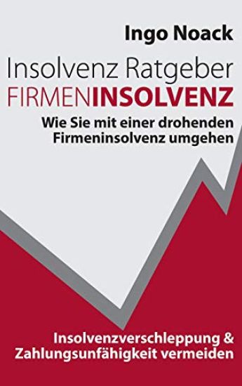 Insolvenz Ratgeber Firmeninsolvenz: Wie Sie mit einer drohenden Firmeninsolvenz umgehen, Insolvenzverschleppung & Zahlungsunfähigkeit vermeiden