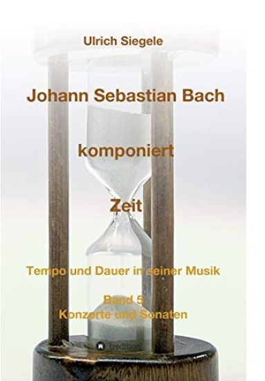 Johann Sebastian Bach komponiert Zeit: Tempo und Dauer in seiner Musik, Band 5: Konzerte und Sonaten