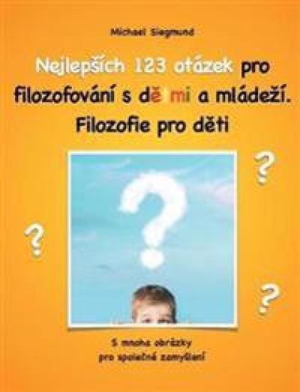 Nejlepsích 123 otázek pro filozofování s detmi a mládezí. Filozofie pro deti