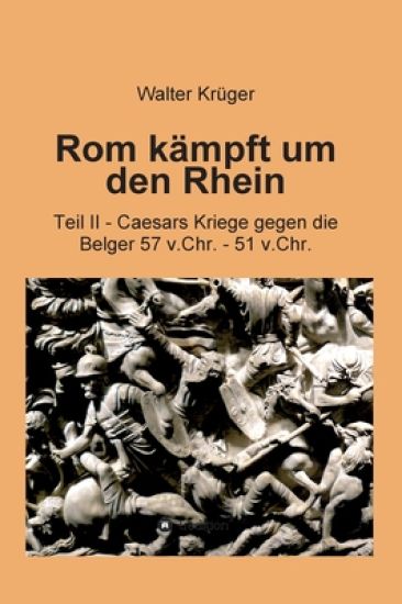 Rom kämpft um den Rhein: Teil II - Caesars Kriege gegen die Belger 57 v.Chr. - 51 v.Chr.