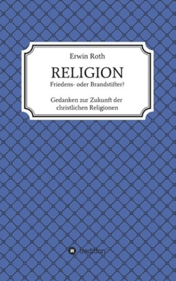 RELIGION - Friedens- oder Brandstifter?: Gedanken zur Zukunft der christlichen Religionen