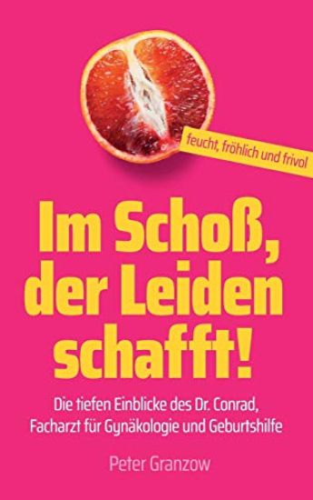 Im Schoß, der Leiden schafft - Feucht, fröhlich & frivol: Die tiefen Einblicke des Dr. Conrad, Facharzt für Gynäkologie und Geburtshilfe