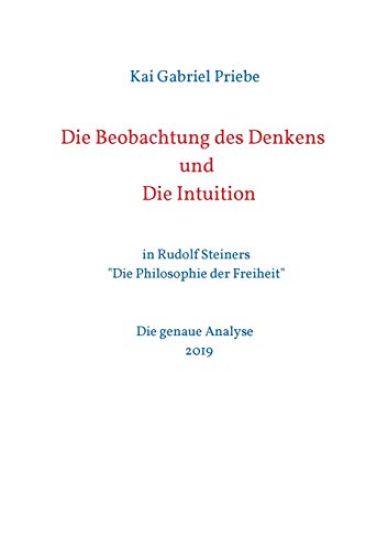 Die Beobachtung des Denkens und Die Intuition: in Rudolf Steiners "Die Philosophie der Freiheit" - Die genaue Analyse 2019