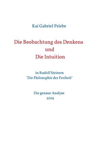 Die Beobachtung des Denkens und Die Intuition: in Rudolf Steiners "Die Philosophie der Freiheit" - Die genaue Analyse 2019
