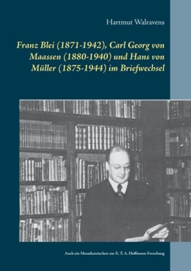 Franz Blei (1871-1942), Carl Georg von Maassen (1880-1940) und Hans von Müller (1875-1944) im Briefwechsel