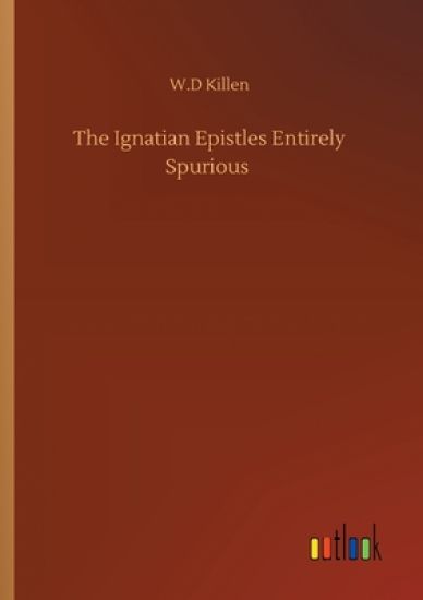 The Ignatian Epistles Entirely Spurious