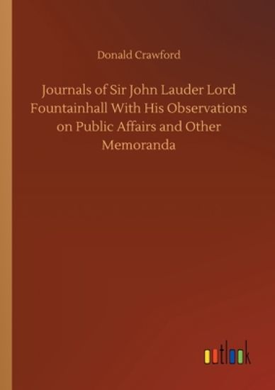 Journals of Sir John Lauder Lord Fountainhall With His Observations on Public Affairs and Other Memoranda