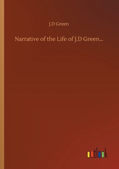 Narrative of the Life of J.D Green...