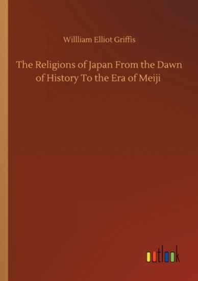 The Religions of Japan From the Dawn of History To the Era of Meiji