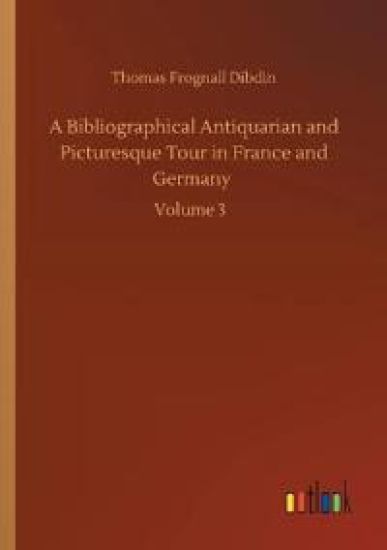 A Bibliographical Antiquarian and Picturesque Tour in France and Germany