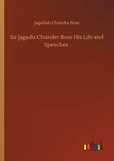 Sir Jagadis Chunder Bose His Life and Speeches