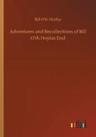 Adventures and Recollections of Bill O'th Hoylus End