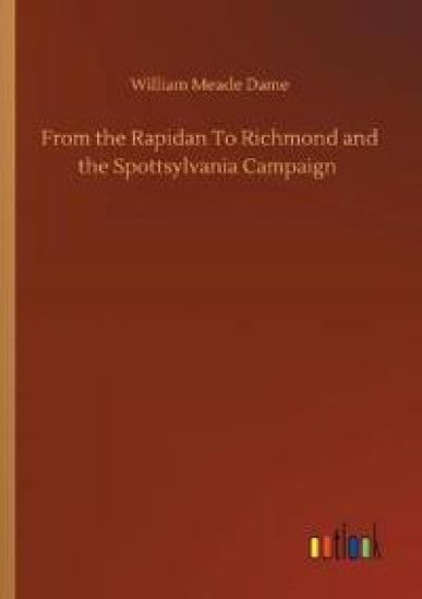 From the Rapidan To Richmond and the Spottsylvania Campaign