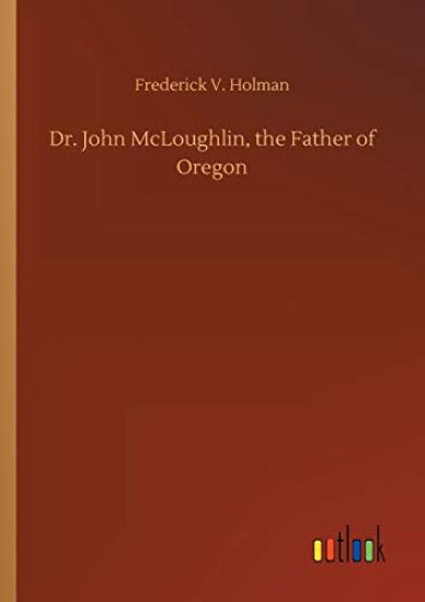 Dr. John McLoughlin, the Father of Oregon