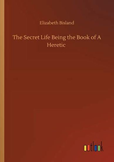 The Secret Life Being the Book of A Heretic