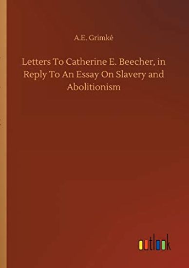 Letters To Catherine E. Beecher, in Reply To An Essay On Slavery and Abolitionism