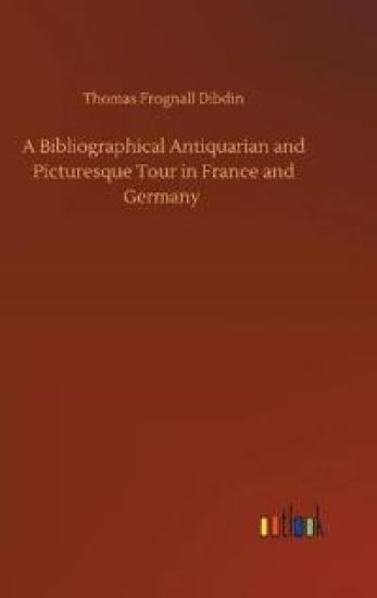 A Bibliographical Antiquarian and Picturesque Tour in France and Germany