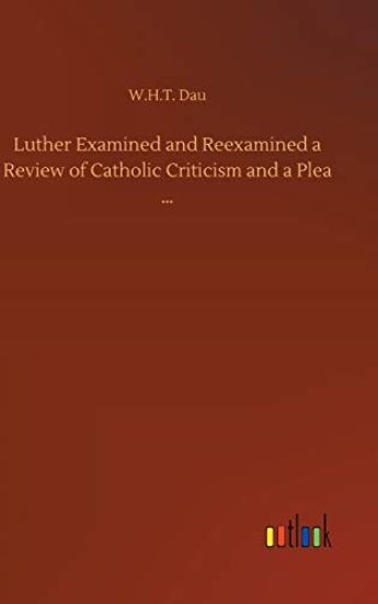 Luther Examined and Reexamined a Review of Catholic Criticism and a Plea ...