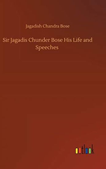 Sir Jagadis Chunder Bose His Life and Speeches