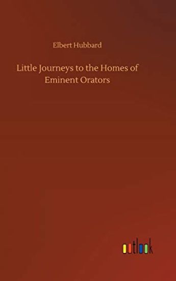 Little Journeys to the Homes of Eminent Orators