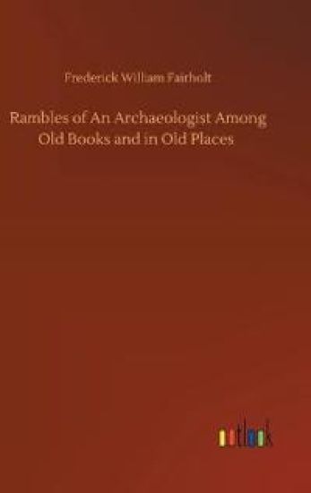 Rambles of An Archaeologist Among Old Books and in Old Places