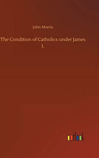 The Condition of Catholics under James I.