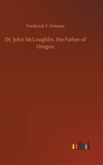 Dr. John McLoughlin, the Father of Oregon